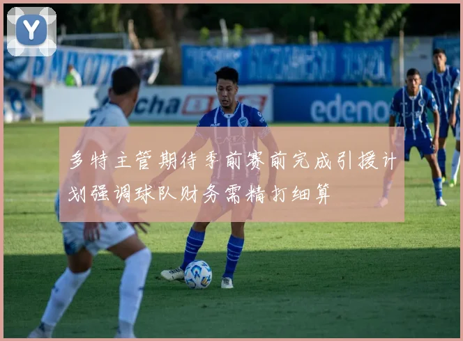 多特主管期待季前赛前完成引援计划强调球队财务需精打细算