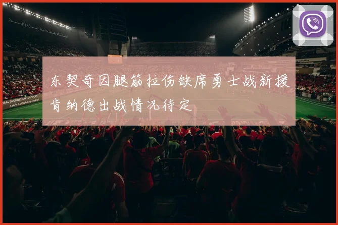 东契奇因腿筋拉伤缺席勇士战新援肯纳德出战情况待定