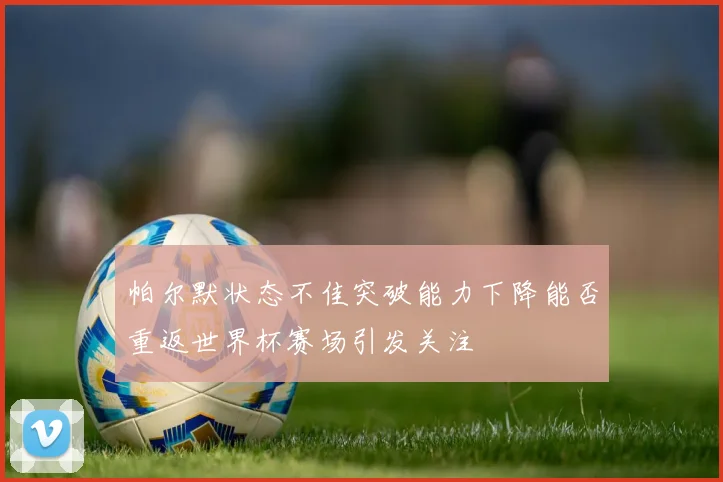 帕尔默状态不佳突破能力下降能否重返世界杯赛场引发关注