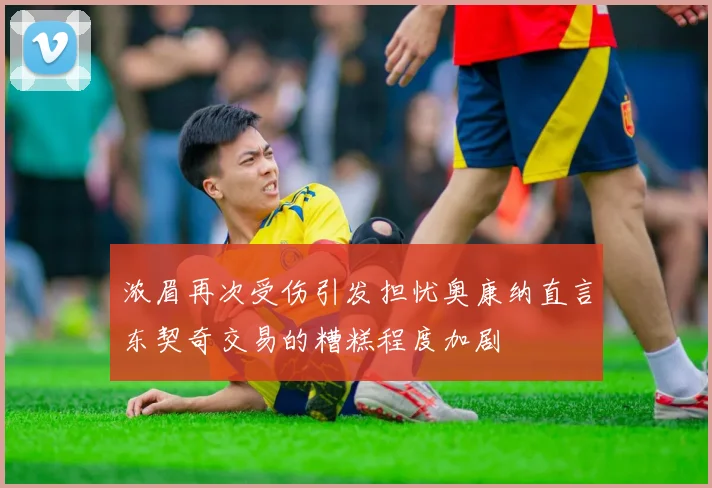 浓眉再次受伤引发担忧奥康纳直言东契奇交易的糟糕程度加剧