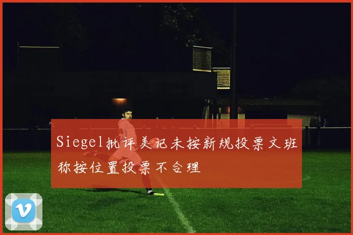 Siegel批评美记未按新规投票文班称按位置投票不合理