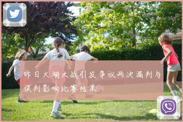 昨日火湖大战引发争议两次漏判与误判影响比赛结果