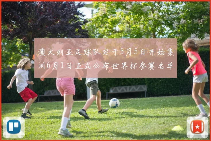 澳大利亚足球队定于5月5日开始集训6月1日正式公布世界杯参赛名单